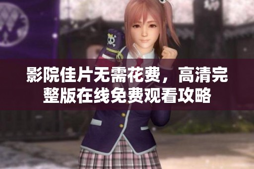 影院佳片无需花费，高清完整版在线免费观看攻略