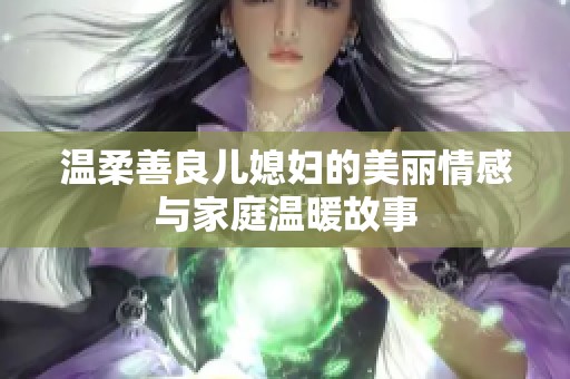 温柔善良儿媳妇的美丽情感与家庭温暖故事