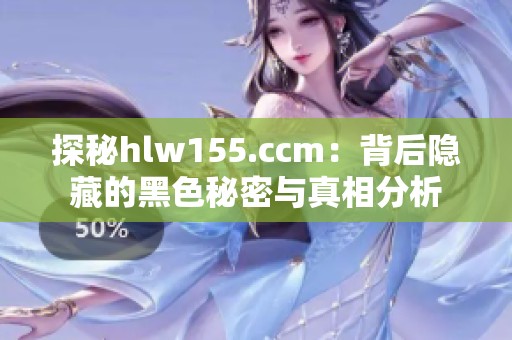探秘hlw155.ccm：背后隐藏的黑色秘密与真相分析