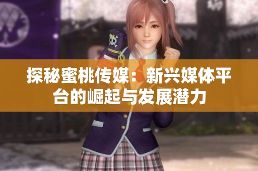 探秘蜜桃传媒：新兴媒体平台的崛起与发展潜力