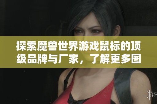 探索魔兽世界游戏鼠标的顶级品牌与厂家，了解更多图片和热销信息