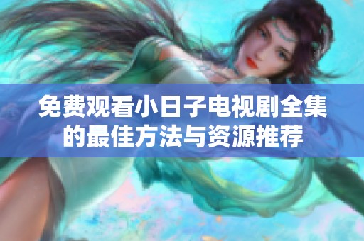 免费观看小日子电视剧全集的最佳方法与资源推荐