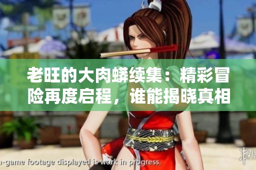 老旺的大肉蟒续集：精彩冒险再度启程，谁能揭晓真相