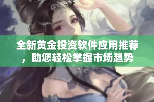 全新黄金投资软件应用推荐，助您轻松掌握市场趋势
