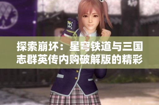 探索崩坏：星穹铁道与三国志群英传内购破解版的精彩对比与游戏体验分析