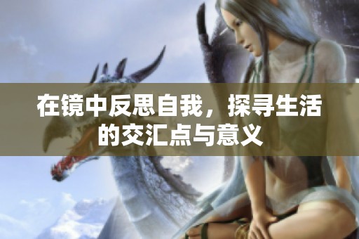 在镜中反思自我，探寻生活的交汇点与意义