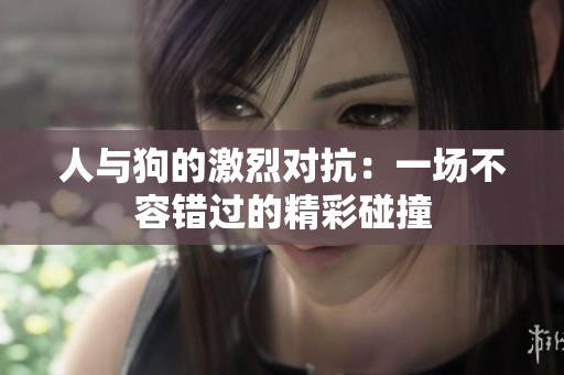 人与狗的激烈对抗：一场不容错过的精彩碰撞