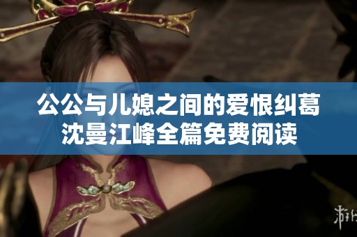 公公与儿媳之间的爱恨纠葛沈曼江峰全篇免费阅读