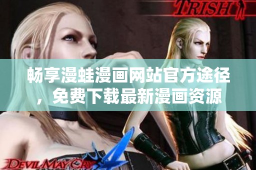 畅享漫蛙漫画网站官方途径，免费下载最新漫画资源