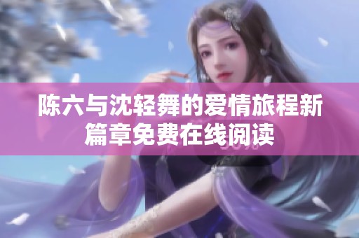 陈六与沈轻舞的爱情旅程新篇章免费在线阅读