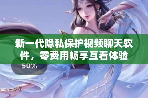 新一代隐私保护视频聊天软件，零费用畅享互看体验