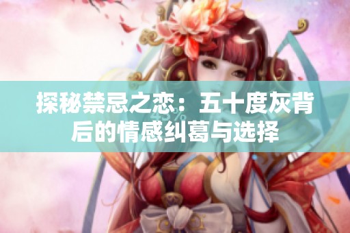 探秘禁忌之恋：五十度灰背后的情感纠葛与选择