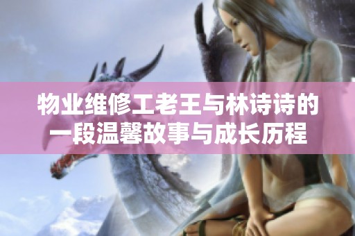 物业维修工老王与林诗诗的一段温馨故事与成长历程
