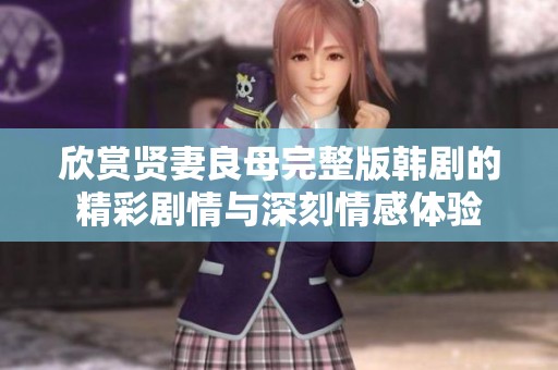 欣赏贤妻良母完整版韩剧的精彩剧情与深刻情感体验