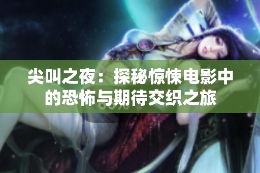 尖叫之夜：探秘惊悚电影中的恐怖与期待交织之旅