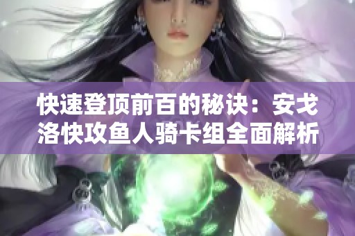 快速登顶前百的秘诀：安戈洛快攻鱼人骑卡组全面解析与推荐