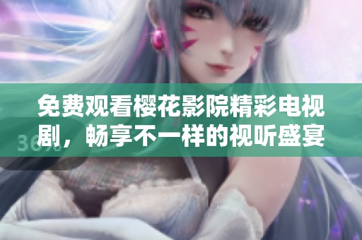 免费观看樱花影院精彩电视剧，畅享不一样的视听盛宴
