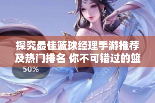 探究最佳篮球经理手游推荐及热门排名 你不可错过的篮球经理游戏修改版介绍