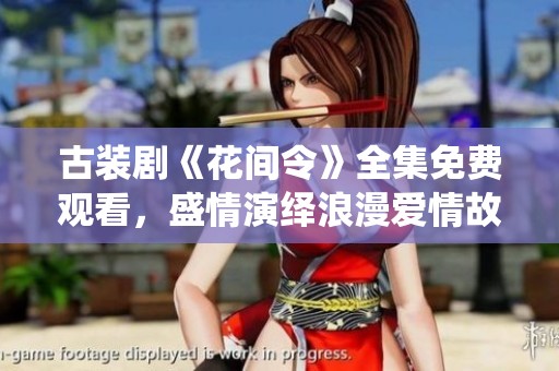 古装剧《花间令》全集免费观看，盛情演绎浪漫爱情故事