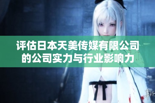 评估日本天美传媒有限公司的公司实力与行业影响力