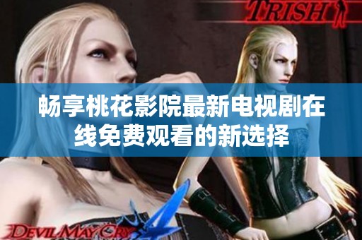 畅享桃花影院最新电视剧在线免费观看的新选择