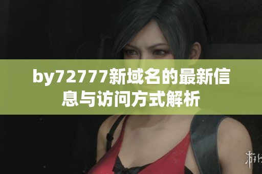 by72777新域名的最新信息与访问方式解析