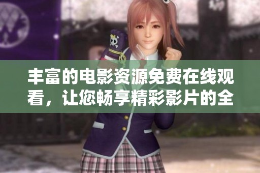 丰富的电影资源免费在线观看，让您畅享精彩影片的全新体验