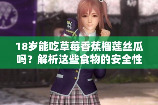 18岁能吃草莓香蕉榴莲丝瓜吗？解析这些食物的安全性与健康指南