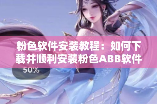 粉色软件安装教程：如何下载并顺利安装粉色ABB软件