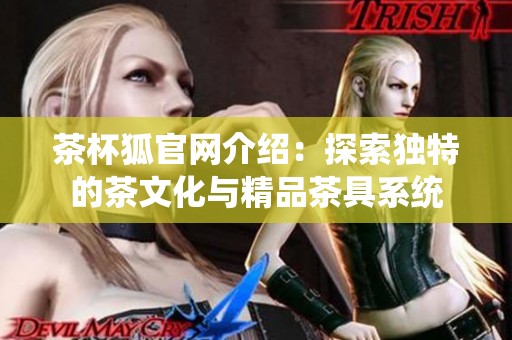 茶杯狐官网介绍：探索独特的茶文化与精品茶具系统