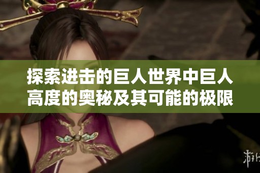 探索进击的巨人世界中巨人高度的奥秘及其可能的极限尺寸分析