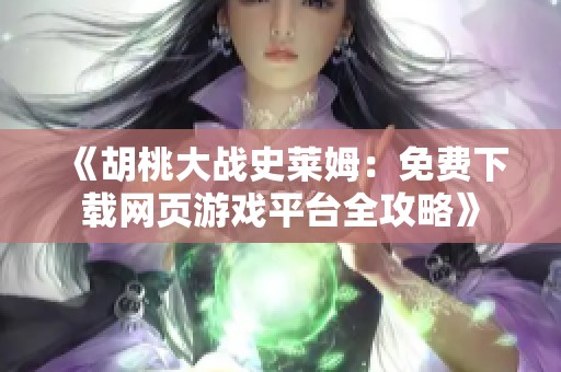《胡桃大战史莱姆：免费下载网页游戏平台全攻略》
