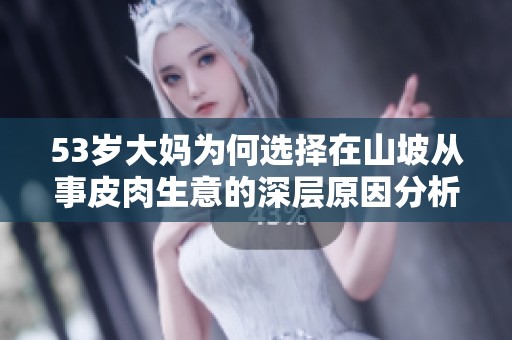 53岁大妈为何选择在山坡从事皮肉生意的深层原因分析
