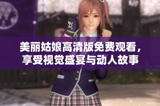 美丽姑娘高清版免费观看，享受视觉盛宴与动人故事