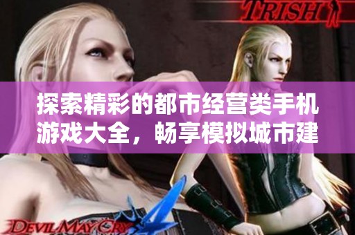 探索精彩的都市经营类手机游戏大全，畅享模拟城市建设与管理的乐趣