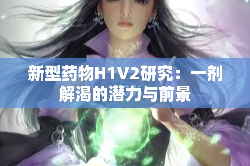 新型药物H1V2研究：一剂解渴的潜力与前景