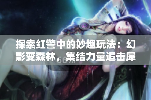 探索红警中的妙趣玩法：幻影变森林，集结力量追击犀牛挑战极限！