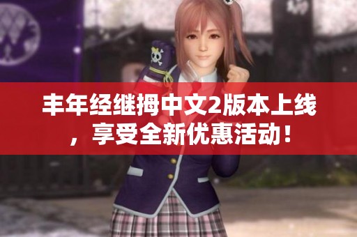 丰年经继拇中文2版本上线，享受全新优惠活动！