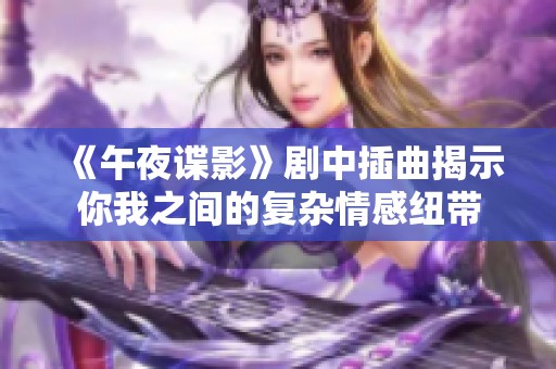 《午夜谍影》剧中插曲揭示你我之间的复杂情感纽带