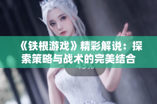 《铁根游戏》精彩解说：探索策略与战术的完美结合