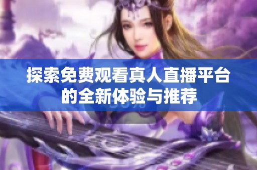 探索免费观看真人直播平台的全新体验与推荐