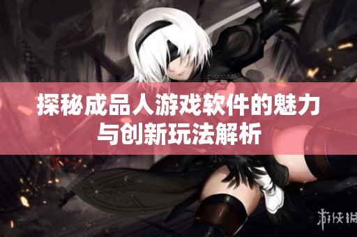 探秘成品人游戏软件的魅力与创新玩法解析