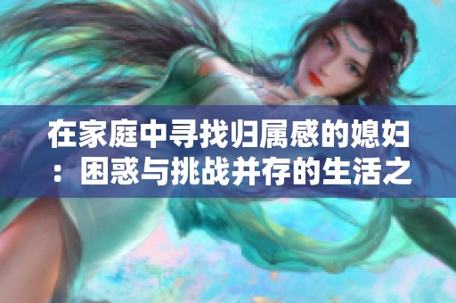 在家庭中寻找归属感的媳妇：困惑与挑战并存的生活之路