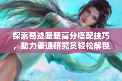 探索奇迹暖暖高分搭配技巧，助力普通研究员轻松解锁新财经增长点