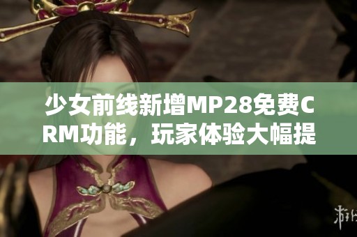 少女前线新增MP28免费CRM功能，玩家体验大幅提升