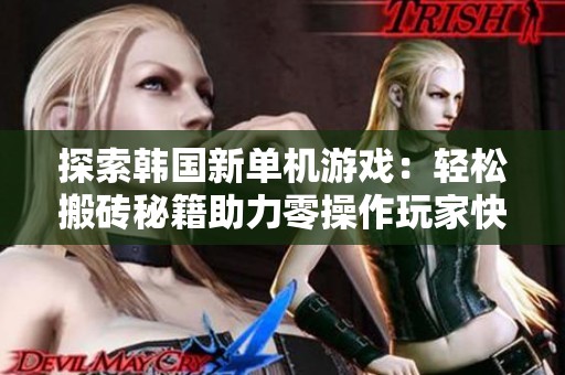探索韩国新单机游戏：轻松搬砖秘籍助力零操作玩家快速盈利倍增