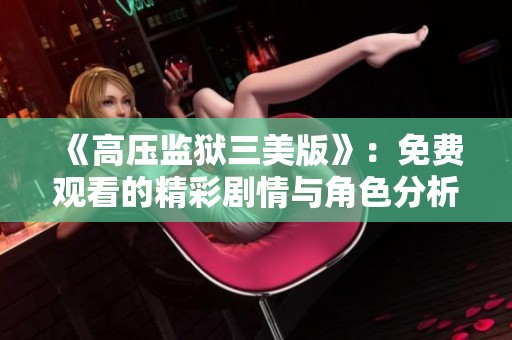 《高压监狱三美版》：免费观看的精彩剧情与角色分析
