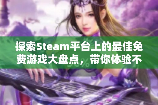 探索Steam平台上的最佳免费游戏大盘点，带你体验不花一分钱的乐趣与激情