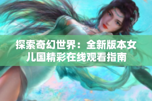 探索奇幻世界：全新版本女儿国精彩在线观看指南