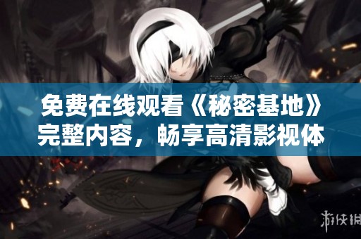 免费在线观看《秘密基地》完整内容，畅享高清影视体验